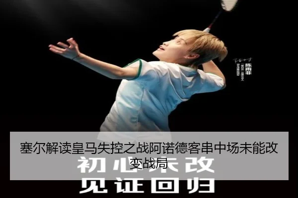 塞尔解读皇马失控之战阿诺德客串中场未能改变战局