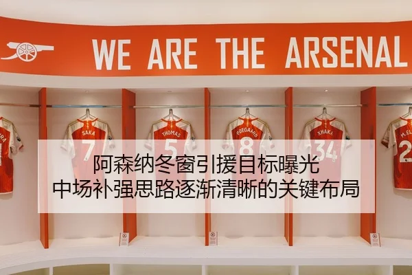 阿森纳冬窗引援目标曝光 中场补强思路逐渐清晰的关键布局
